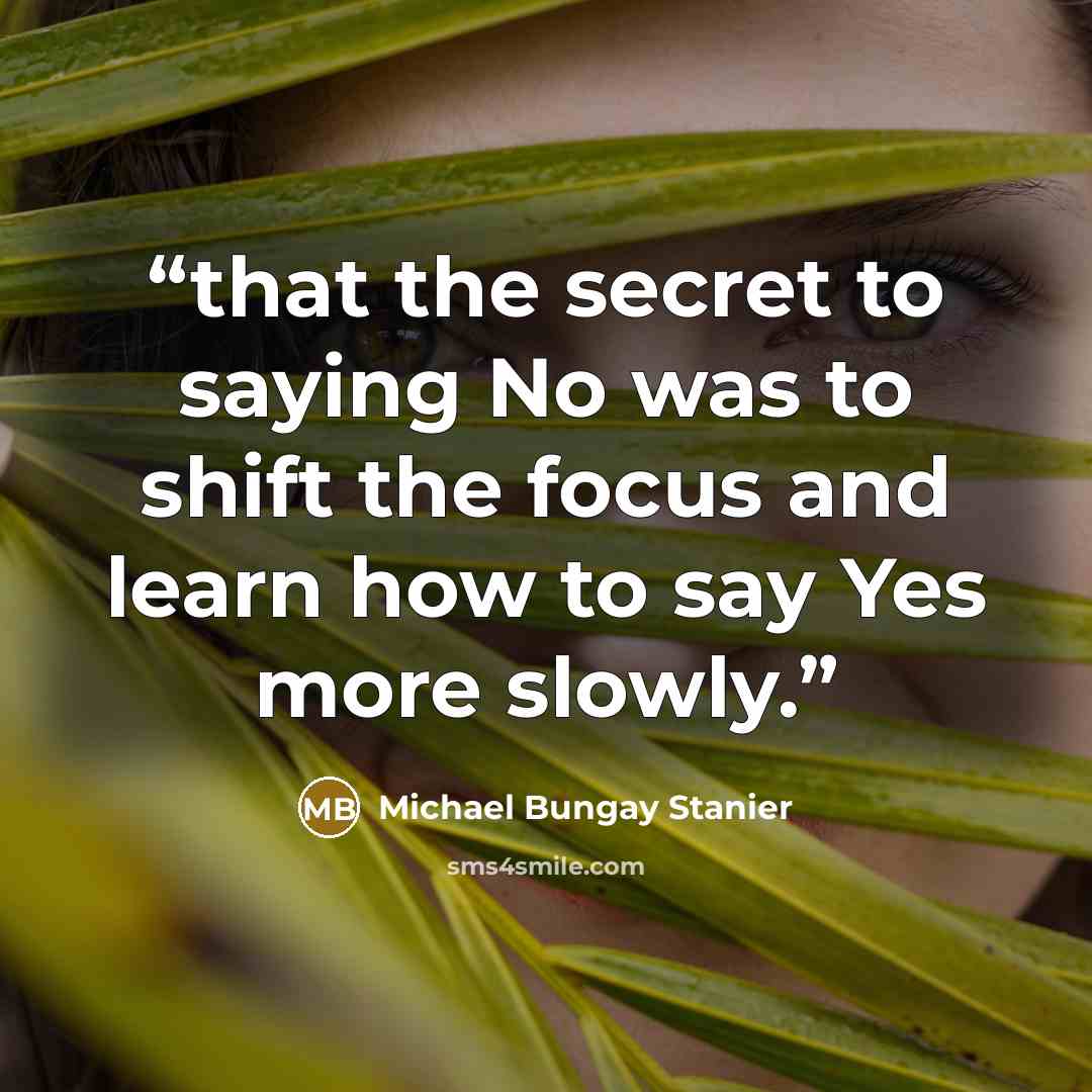“that the secret to saying No was to shift the focus and learn how to say Yes more slowly.” quote by Michael Bungay Stanier