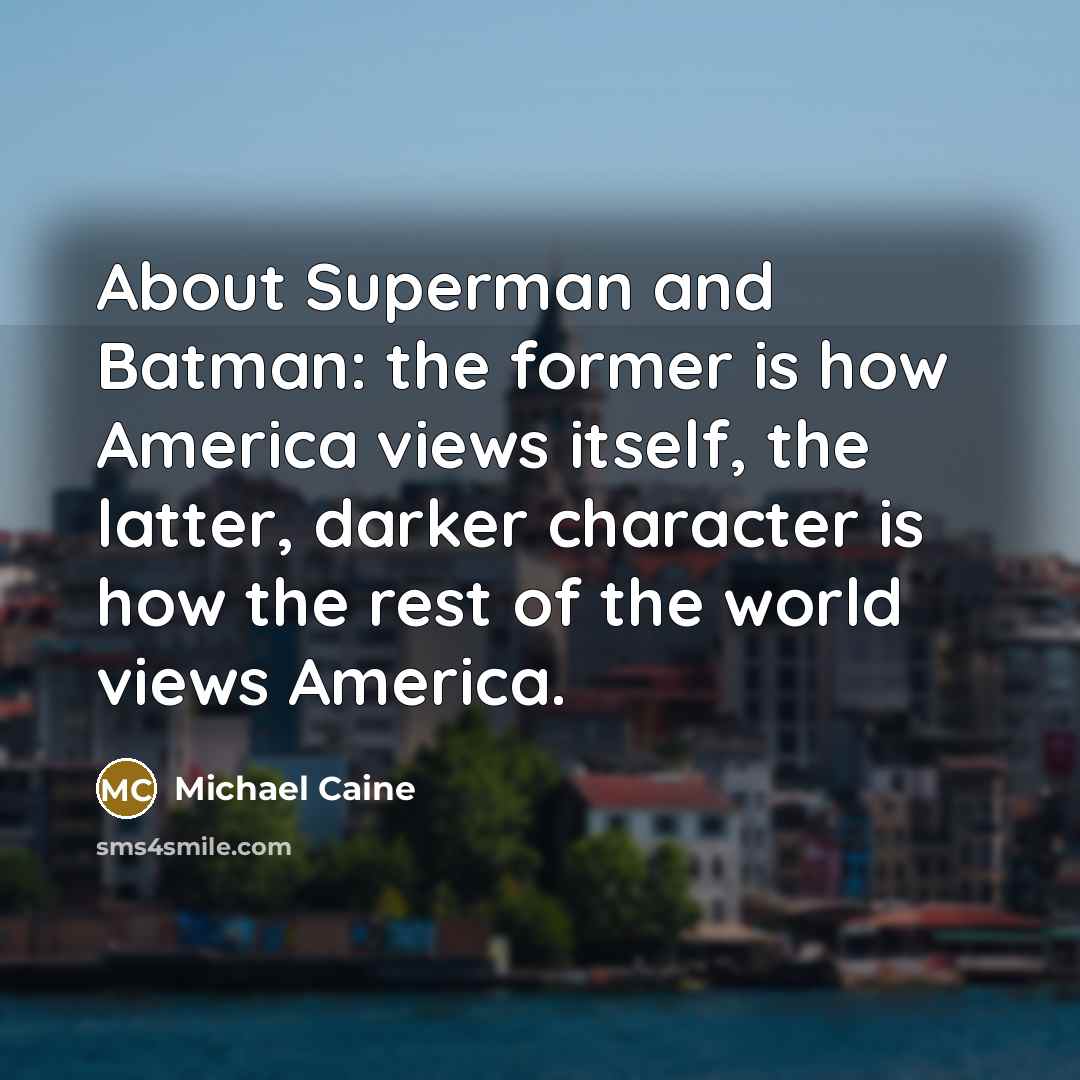 “About Superman and Batman: the former is how America views…” quote by Michael Caine