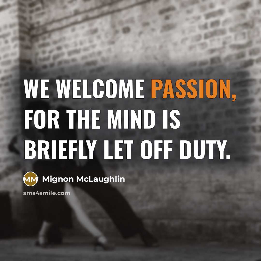 “We welcome passion, for the mind is briefly let off…” quote by Mignon McLaughlin