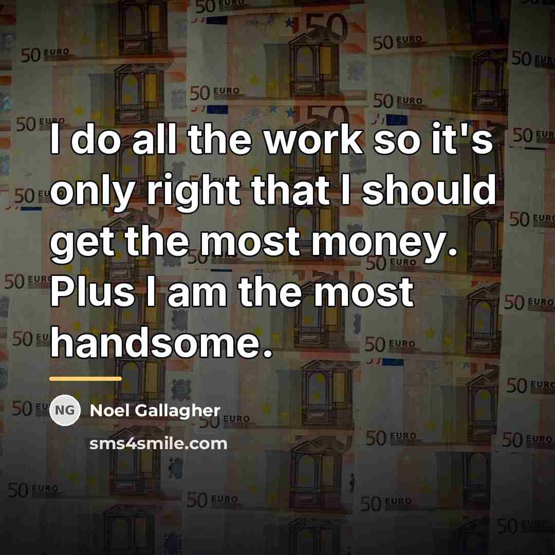 “I do all the work so it's only right that…” quote by Noel Gallagher