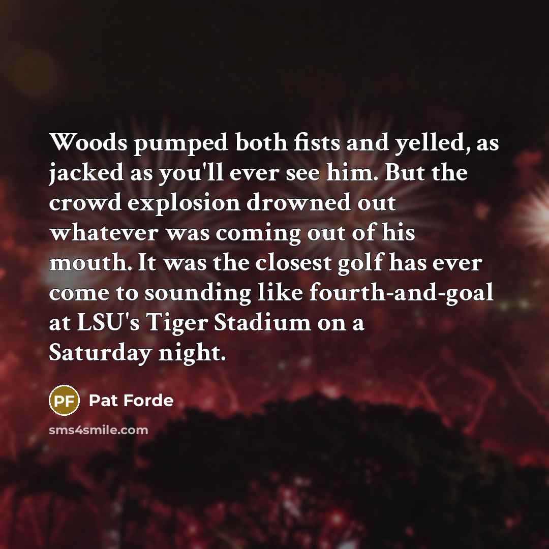 “Woods pumped both fists and yelled, as jacked as you'll…” quote by Pat Forde