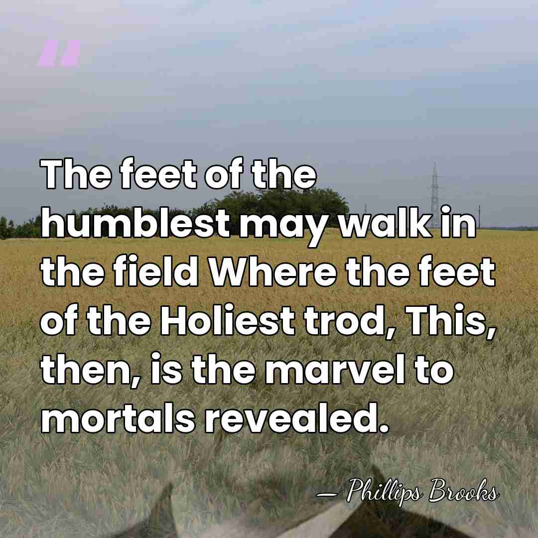 The feet of the humblest may walk in the field Where the&hellip; - Phillips Brooks