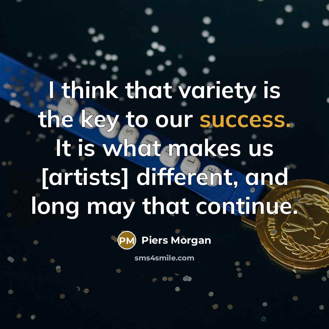 “I think that variety is the key to our success.…” quote by Piers Morgan