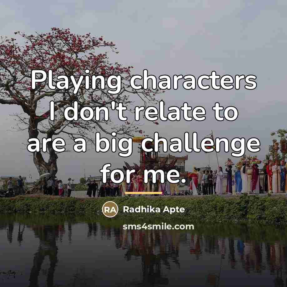 “Playing characters I don't relate to are a big challenge…” quote by Radhika Apte
