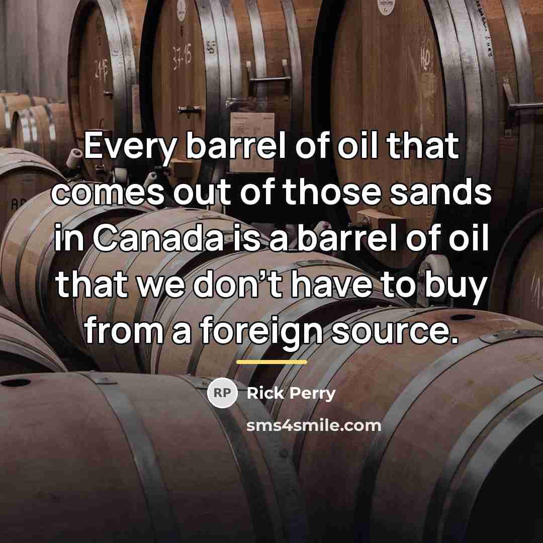 “Every barrel of oil that comes out of those sands…” quote by Rick Perry