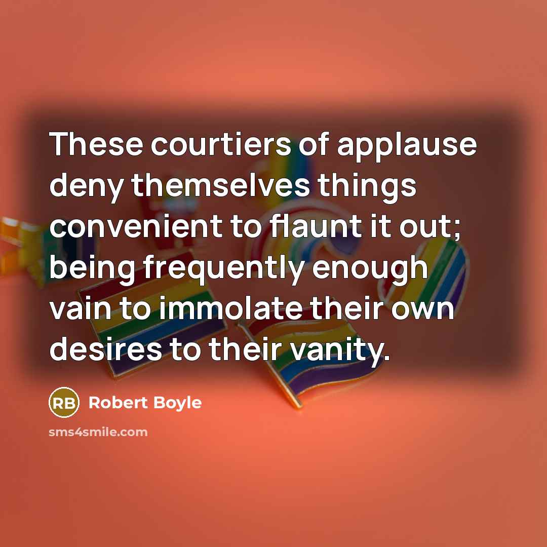 “These courtiers of applause deny themselves things convenient to flaunt…” quote by Robert Boyle