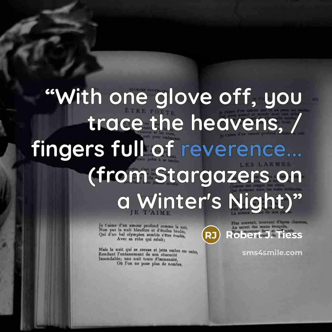 “With one glove off, you trace the heavens, / fingers full of reverence... (from Stargazers on a Winter's Night)” quote by Robert J. Tiess