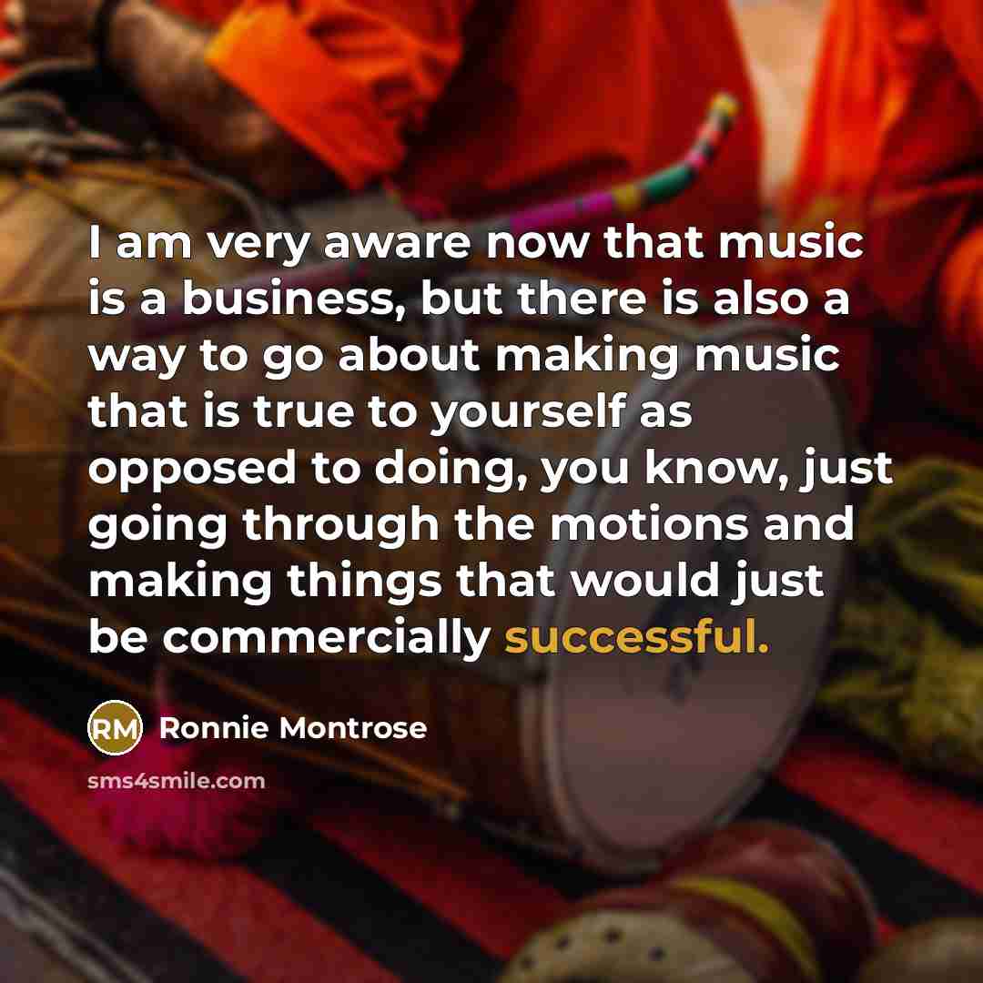 “I am very aware now that music is a business,…” quote by Ronnie Montrose