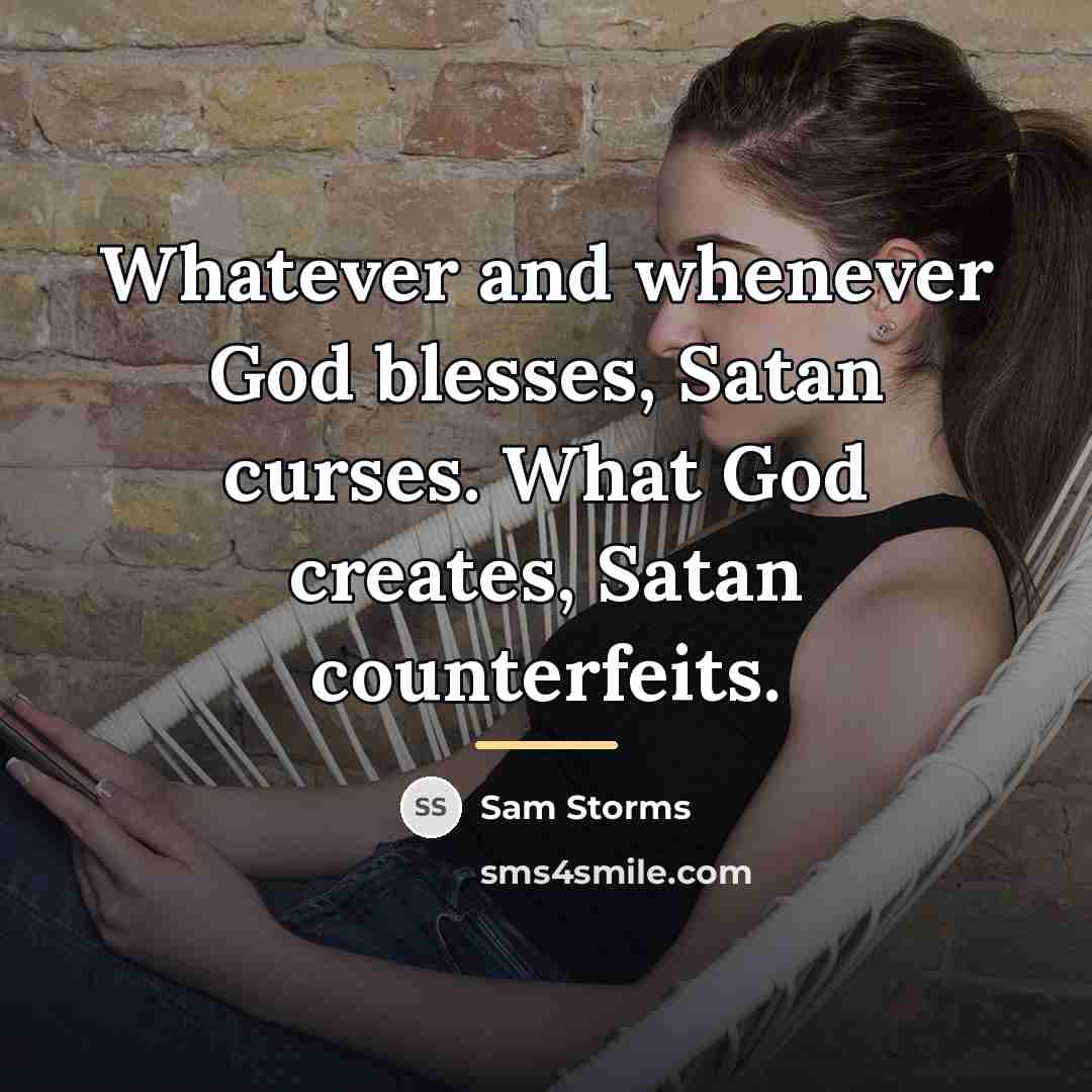 “Whatever and whenever God blesses, Satan curses. What God creates,…” quote by Sam Storms