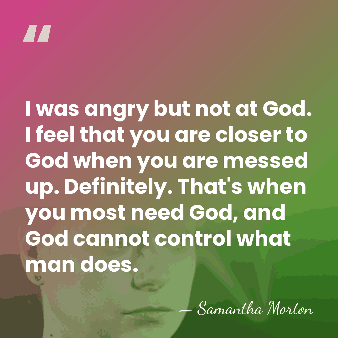 I was angry but not at God. I feel that you are&hellip; - Samantha Morton