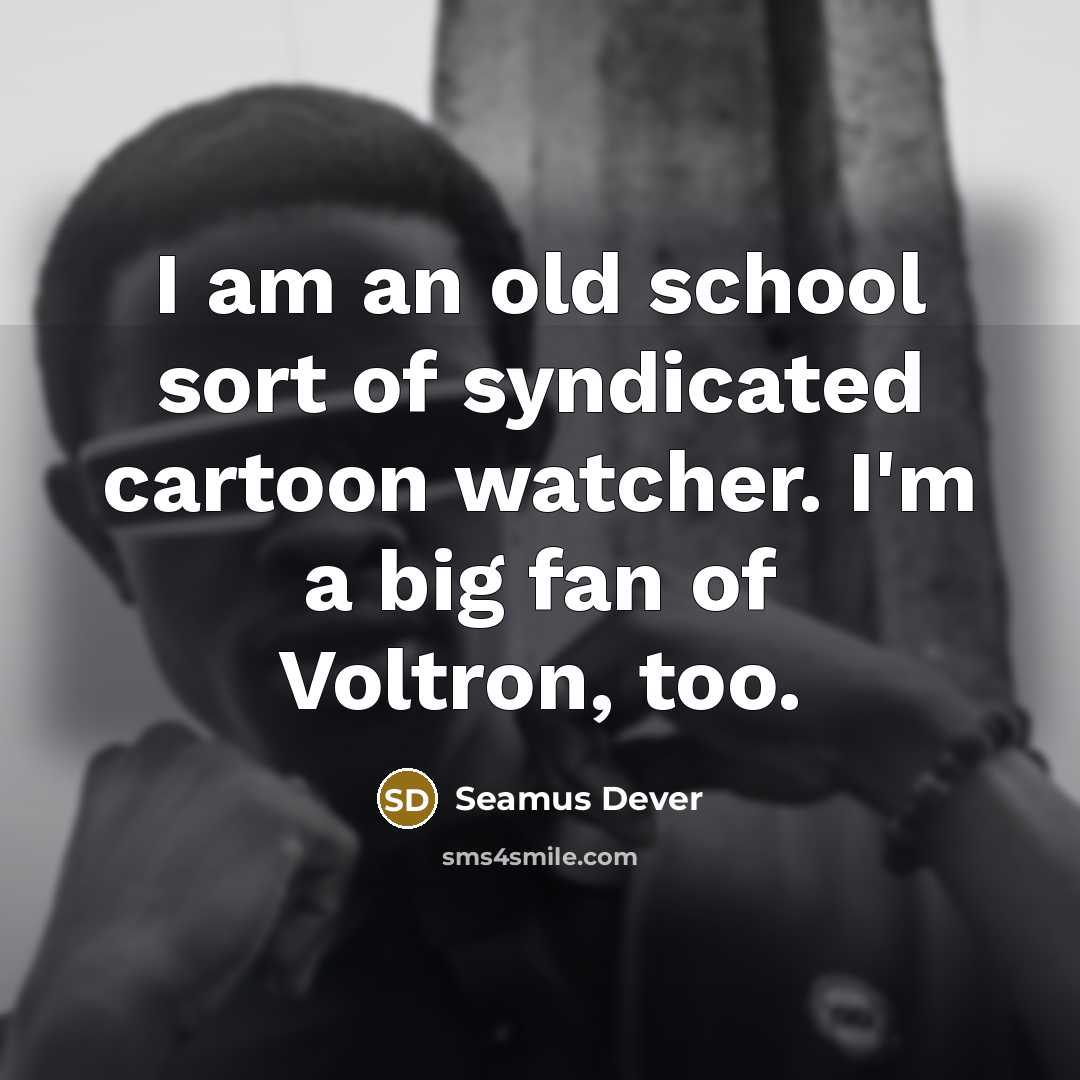 “I am an old school sort of syndicated cartoon watcher.…” quote by Seamus Dever