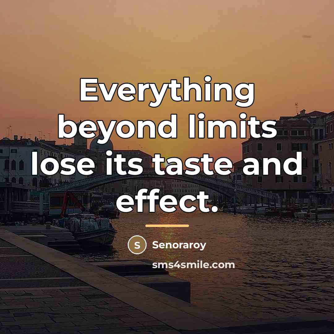 “Everything beyond limits lose its taste and effect.…” quote by Senoraroy