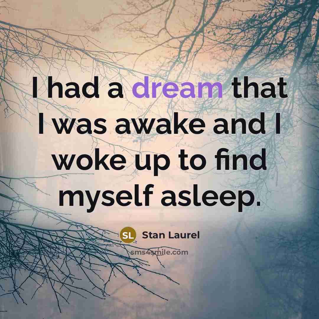 “I had a dream that I was awake and I…” quote by Stan Laurel
