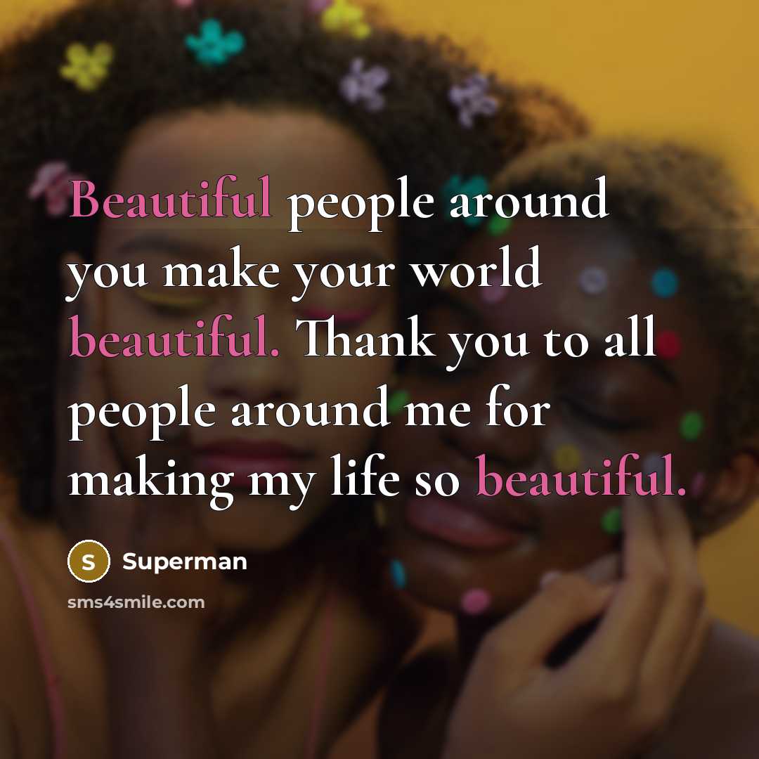 “Beautiful people around you make your world beautiful. Thank you to all people around me for making my life so beautiful.” quote by Superman