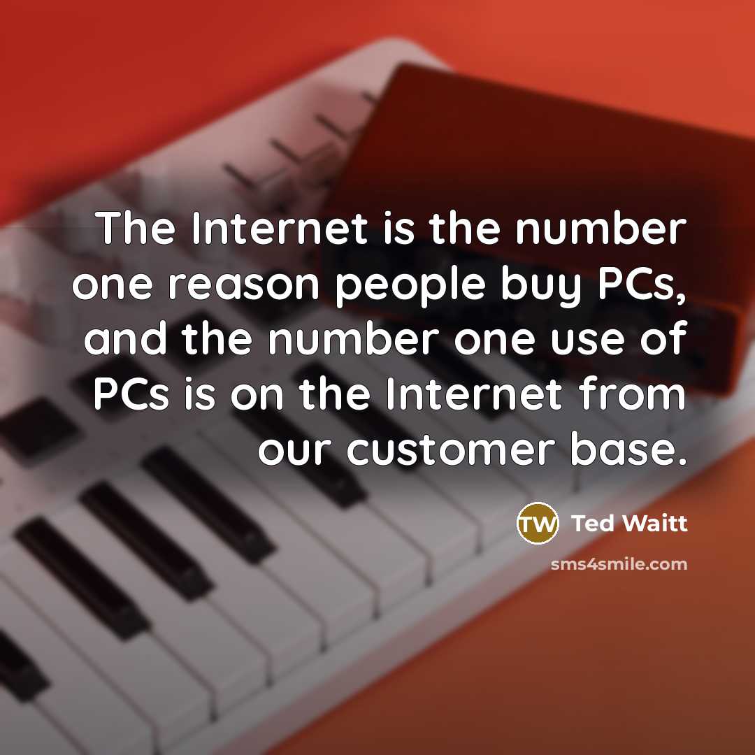 “The Internet is the number one reason people buy PCs,…” quote by Ted Waitt