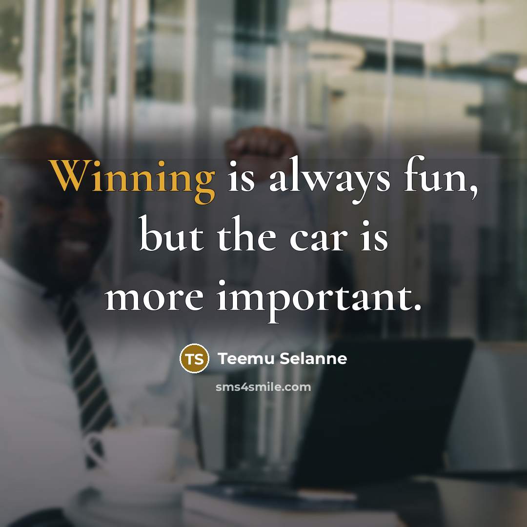 “Winning is always fun, but the car is more important.…” quote by Teemu Selanne