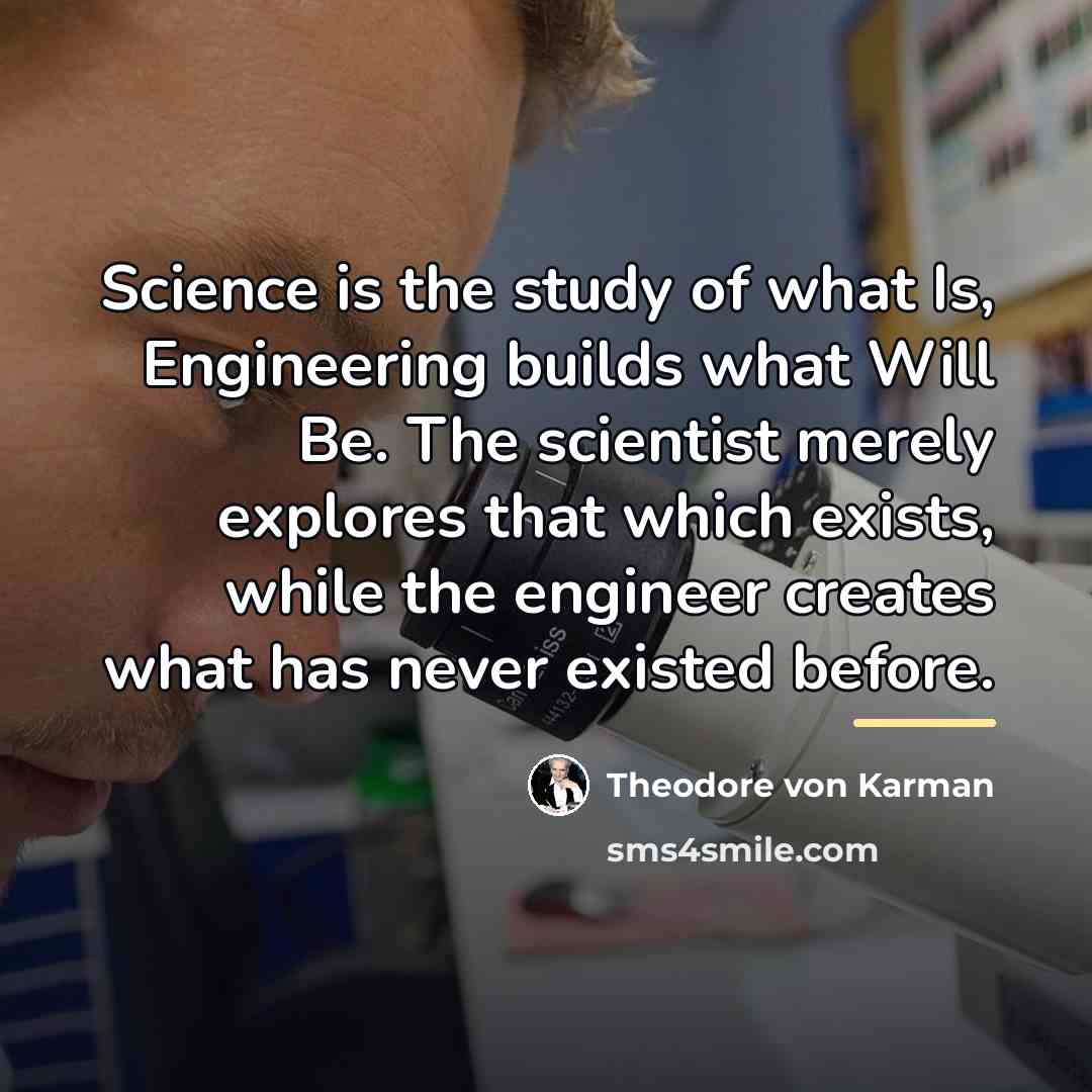 “Science is the study of what Is, Engineering builds what…” quote by Theodore von Karman