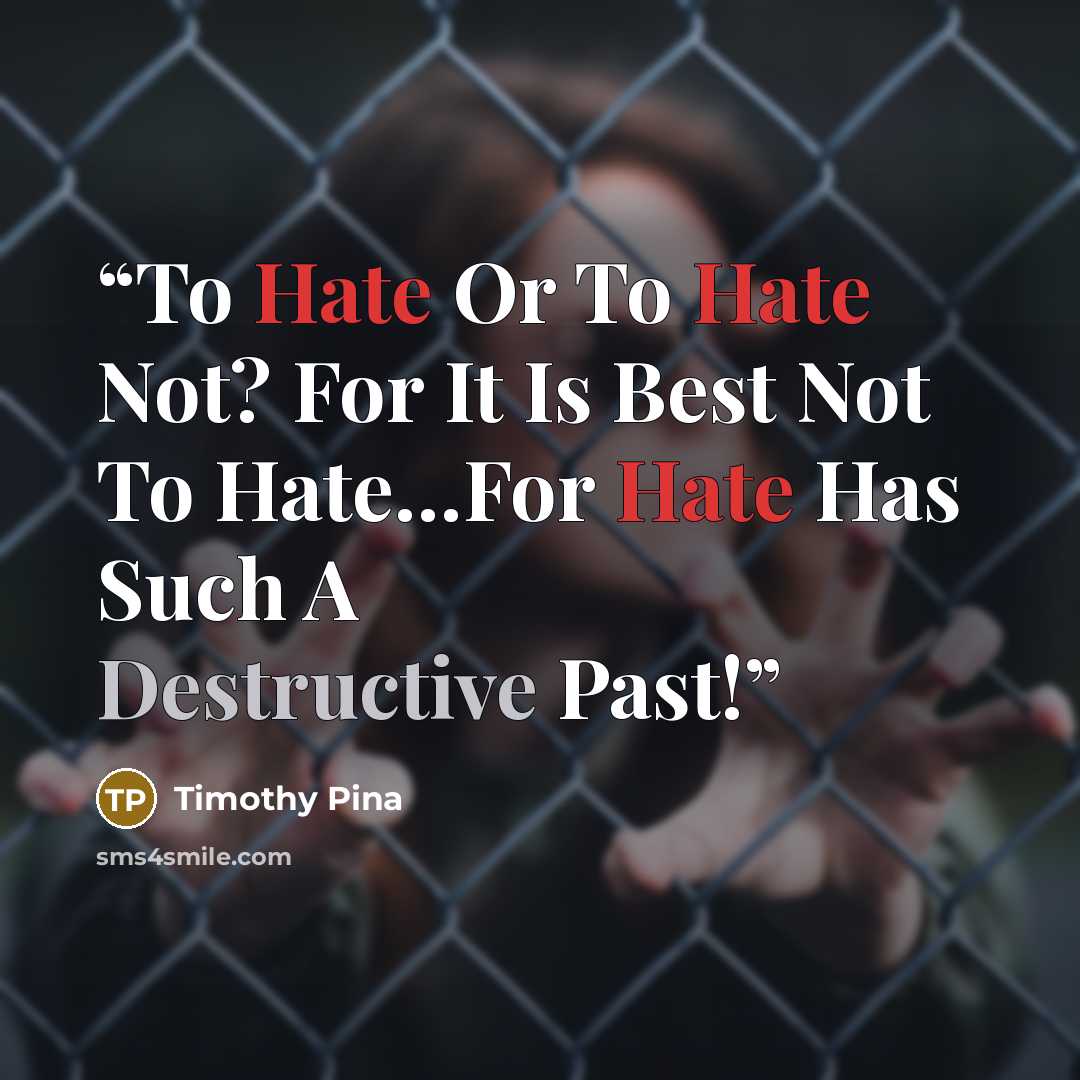 “To Hate Or To Hate Not? For It Is Best Not To Hate…For Hate Has Such A Destructive Past!” quote by Timothy Pina