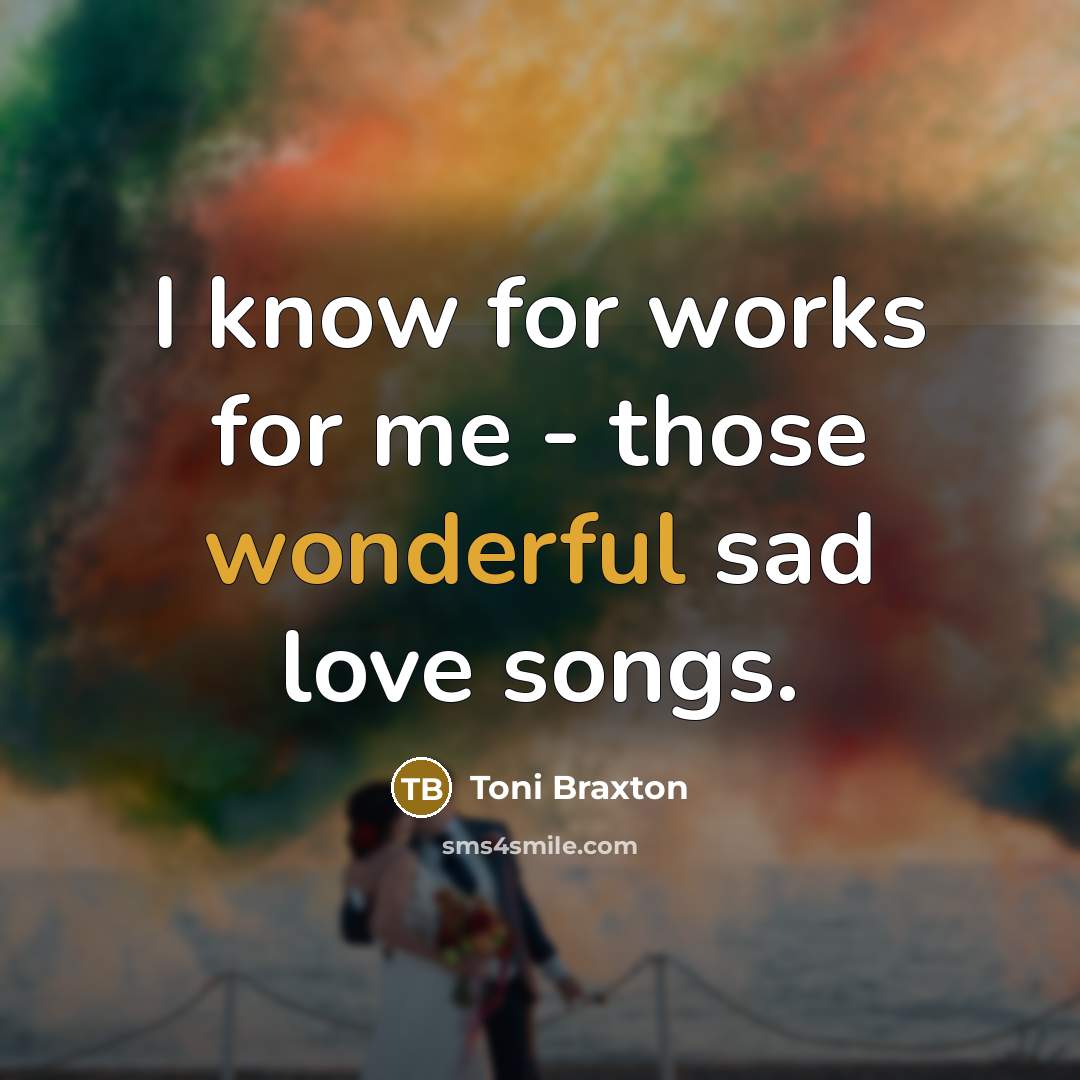 “I know for works for me - those wonderful sad…” quote by Toni Braxton