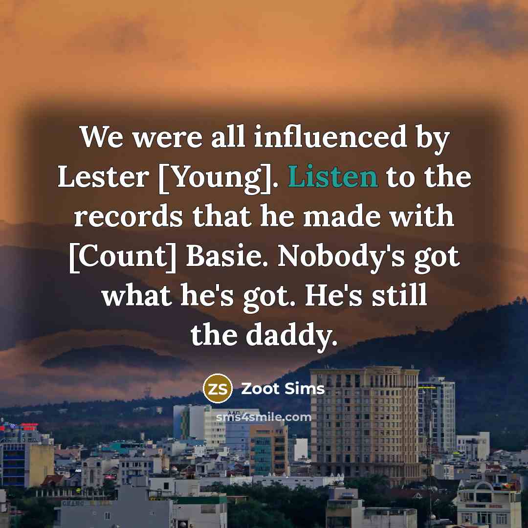 “We were all influenced by Lester [Young]. Listen to the…” quote by Zoot Sims