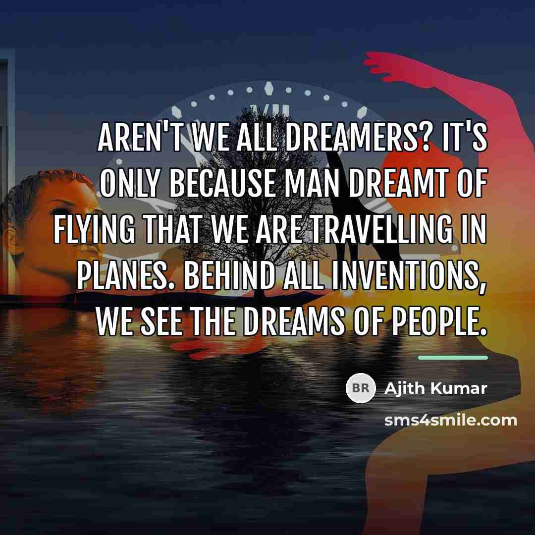 “Aren't we all dreamers? It's only because man dreamt of…” quote by Ajith Kumar
