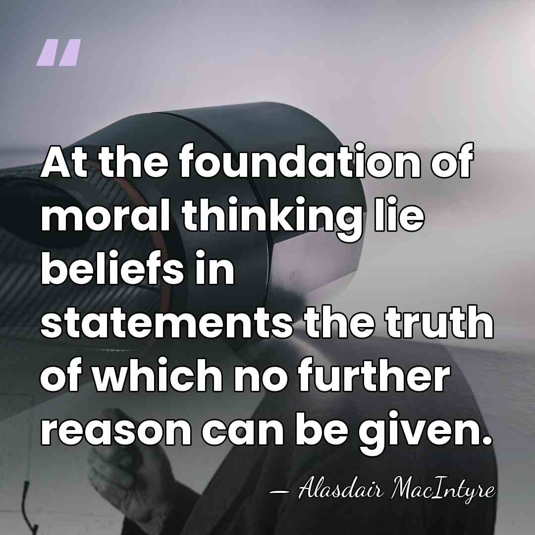 At the foundation of moral thinking lie beliefs in statements the truth&hellip; - Alasdair MacIntyre