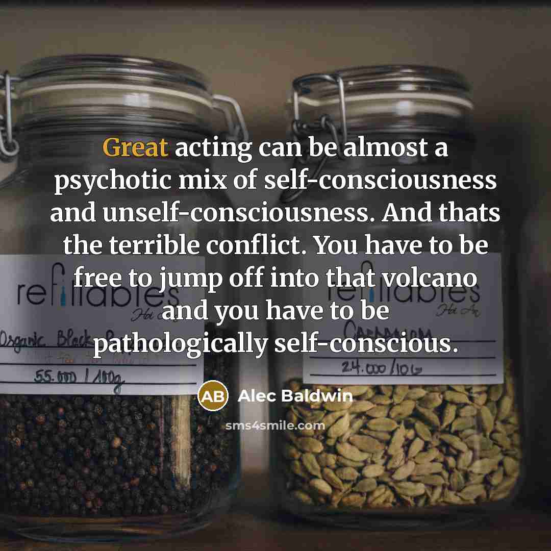 “Great acting can be almost a psychotic mix of self-consciousness…” quote by Alec Baldwin