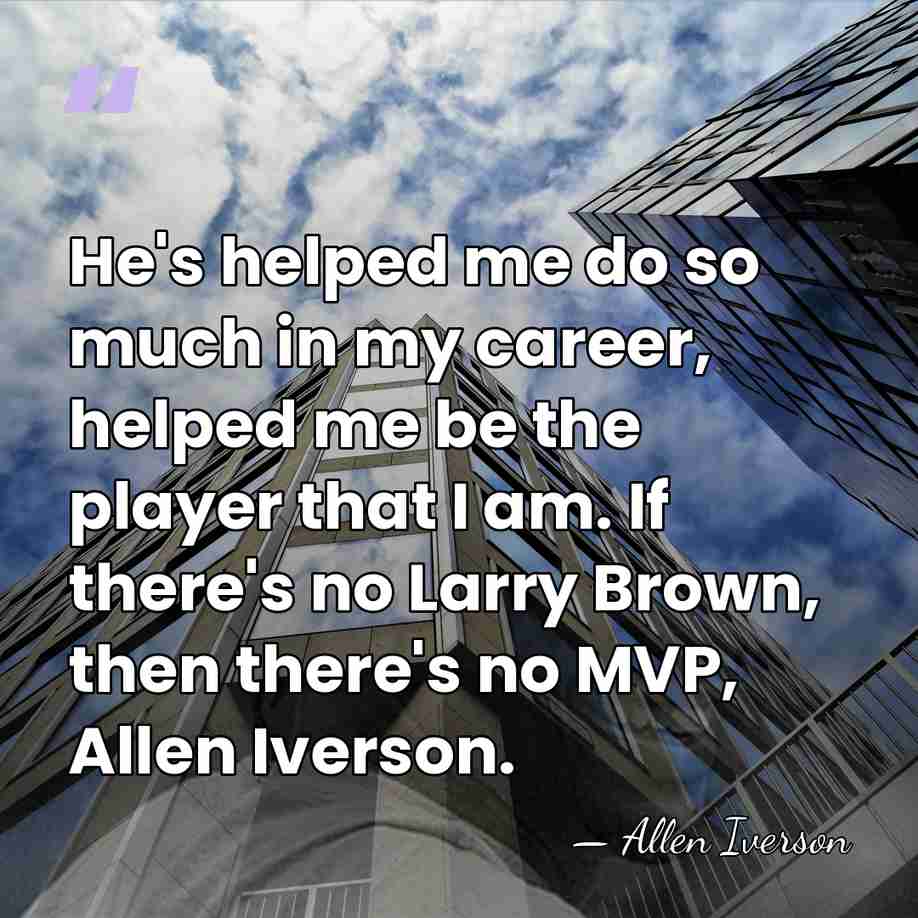 He's helped me do so much in my career, helped me be&hellip; - Allen Iverson
