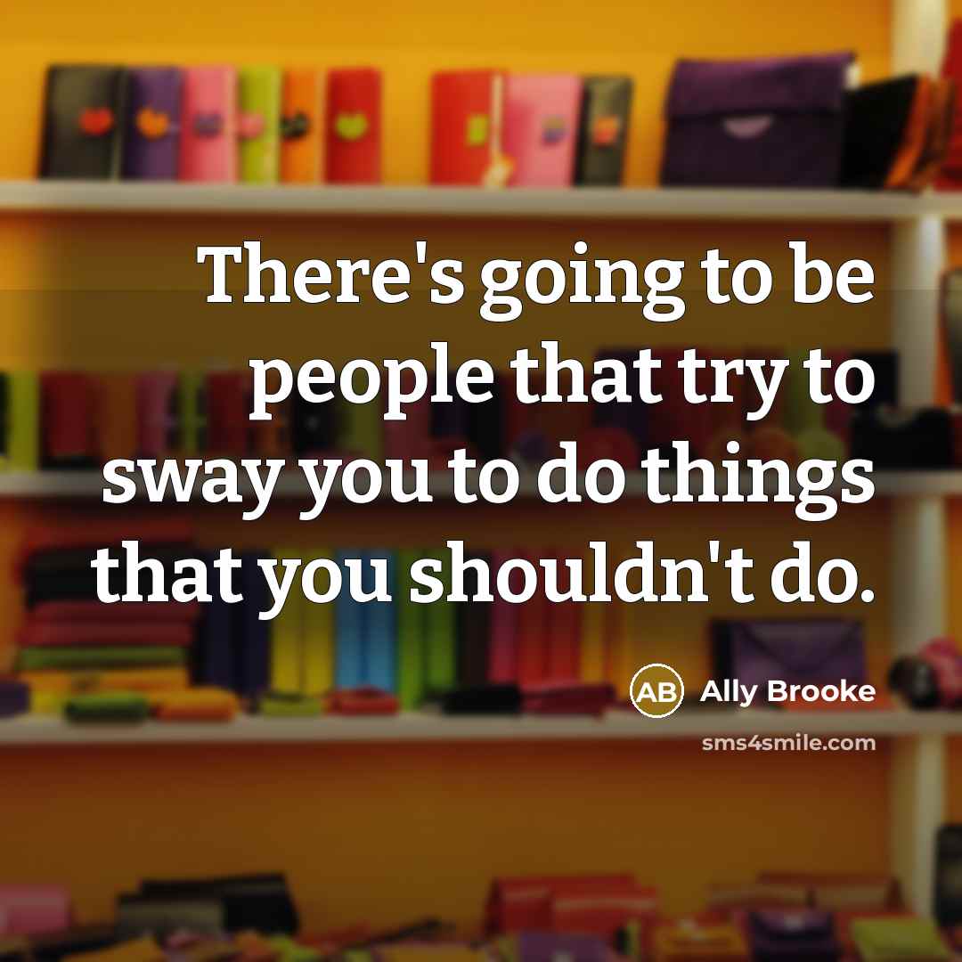 “There's going to be people that try to sway you…” quote by Ally Brooke