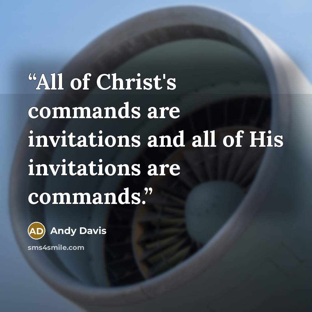 “All of Christ's commands are invitations and all of His invitations are commands.” quote by Andy Davis