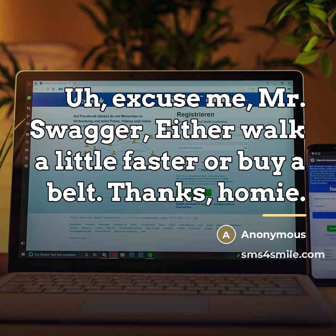 “Uh, excuse me, Mr. Swagger, Either walk a little faster…” quote by Anonymous