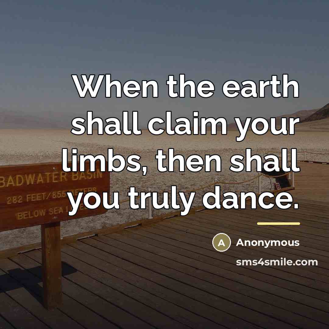 “When the earth shall claim your limbs, then shall you…” quote by Anonymous