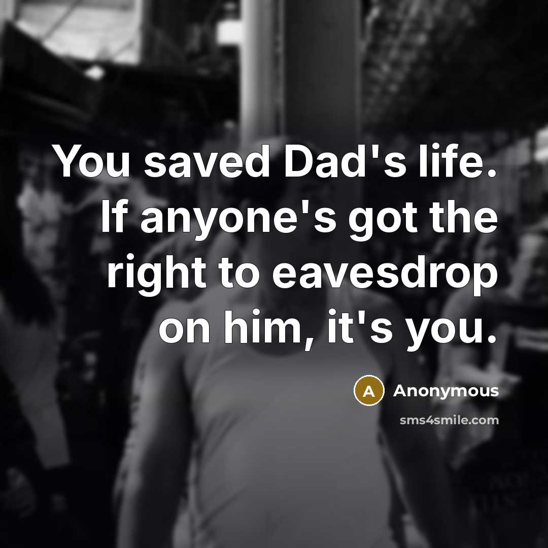 “You saved Dad's life. If anyone's got the right to…” quote by Anonymous
