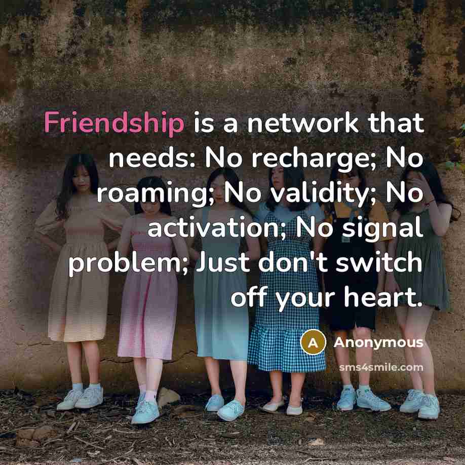 “Friendship is a network that needs: No recharge; No roaming; No validity; No activation; No signal problem; Just don't switch off your heart.” quote by Anonymous