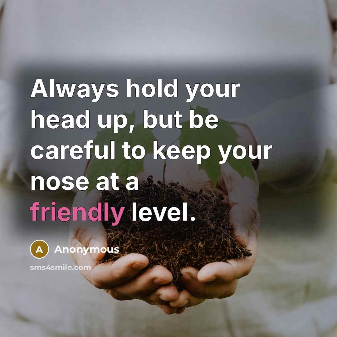 “Always hold your head up, but be careful to keep your nose at a friendly level.” quote by Anonymous