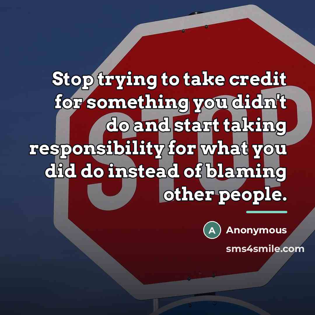 “Stop trying to take credit for something you didn't do…” quote by Anonymous