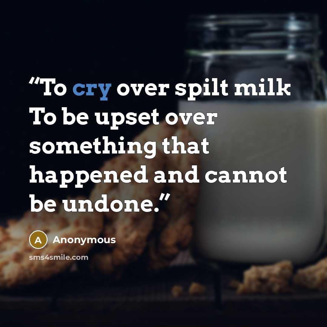 “To cry over spilt milk To be upset over something that happened and cannot be undone.” quote by Anonymous