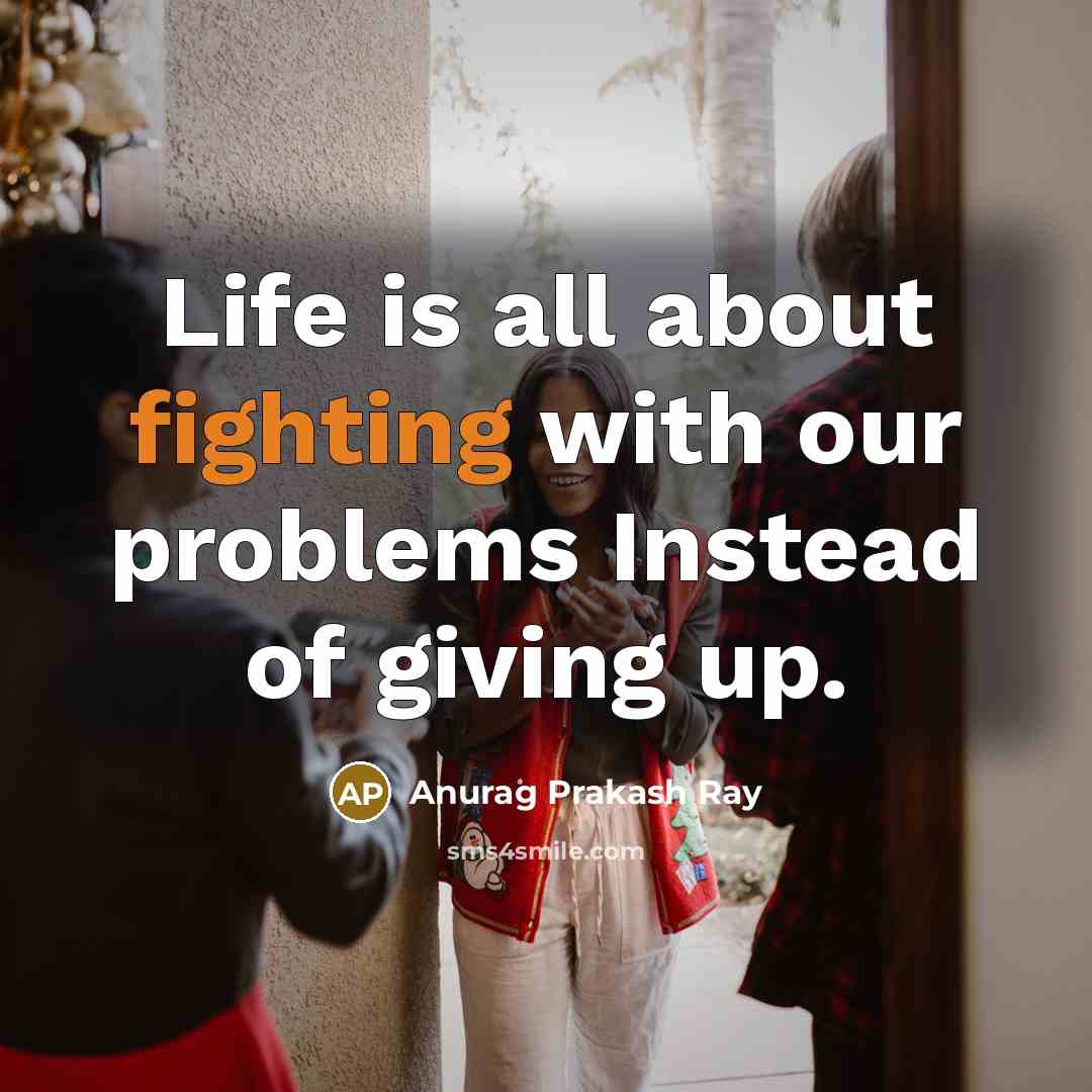 “Life is all about fighting with our problems Instead of…” quote by Anurag Prakash Ray
