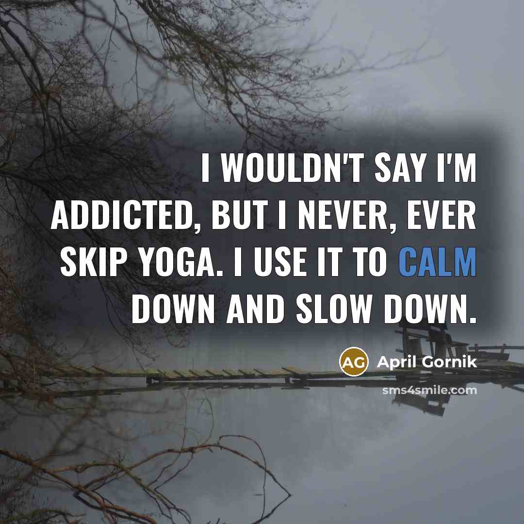 “I wouldn't say I'm addicted, but I never, ever skip…” quote by April Gornik