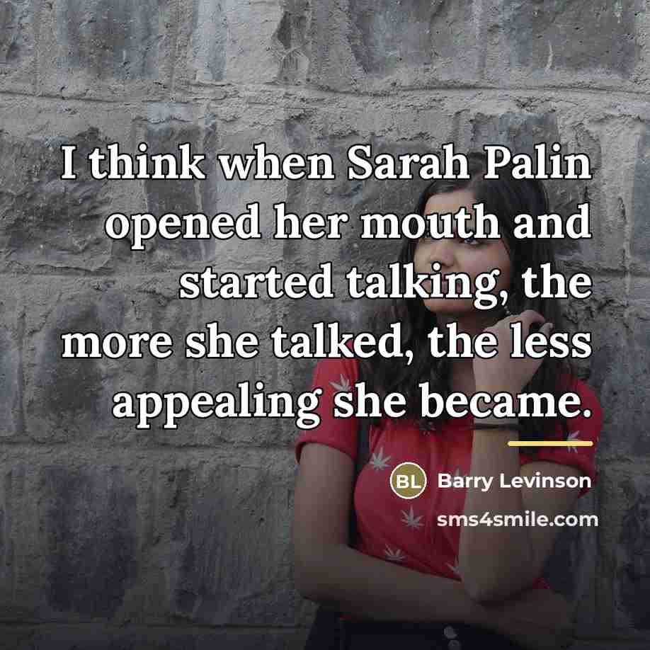 “I think when Sarah Palin opened her mouth and started…” quote by Barry Levinson