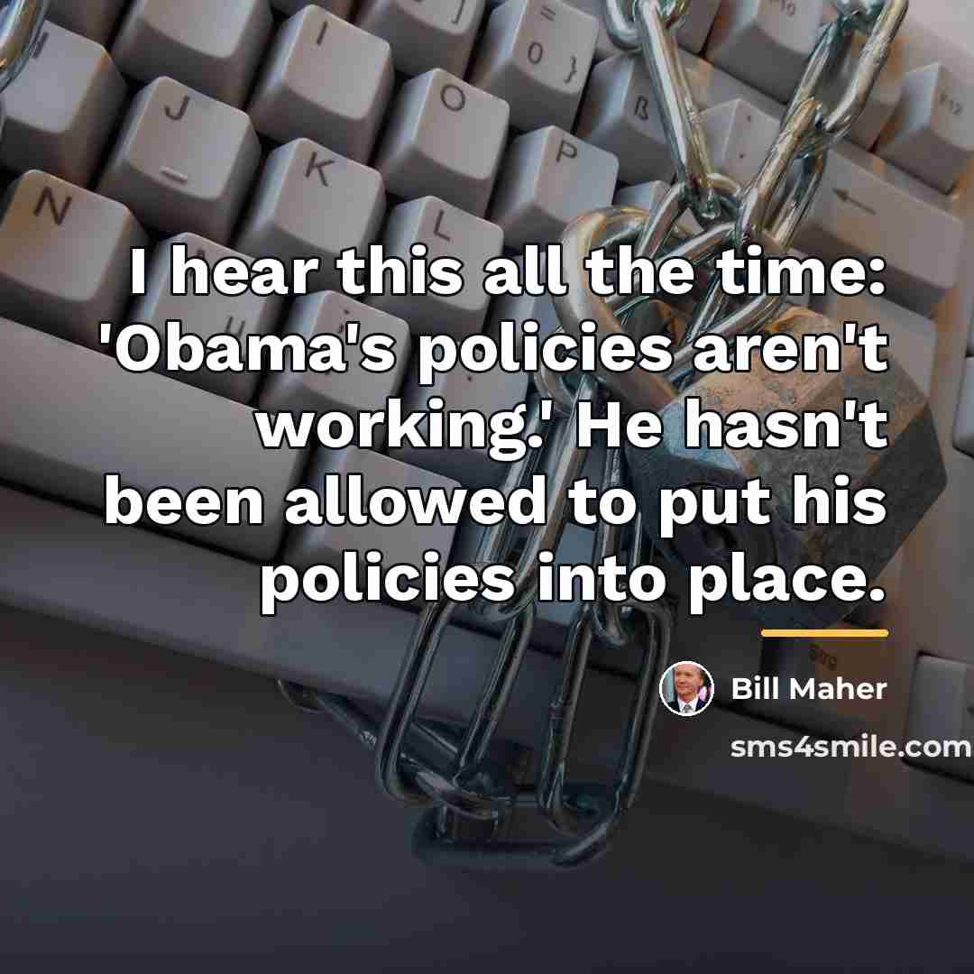 “I hear this all the time: 'Obama's policies aren't working.'…” quote by Bill Maher