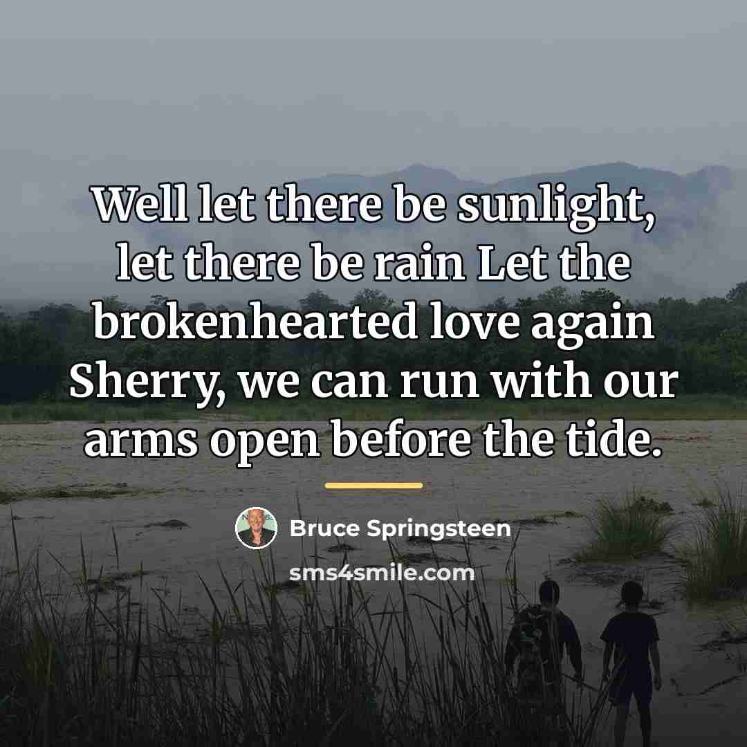“Well let there be sunlight, let there be rain Let…” quote by Bruce Springsteen