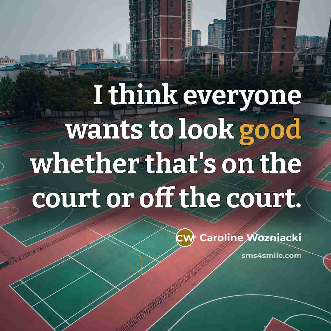 “I think everyone wants to look good whether that's on…” quote by Caroline Wozniacki