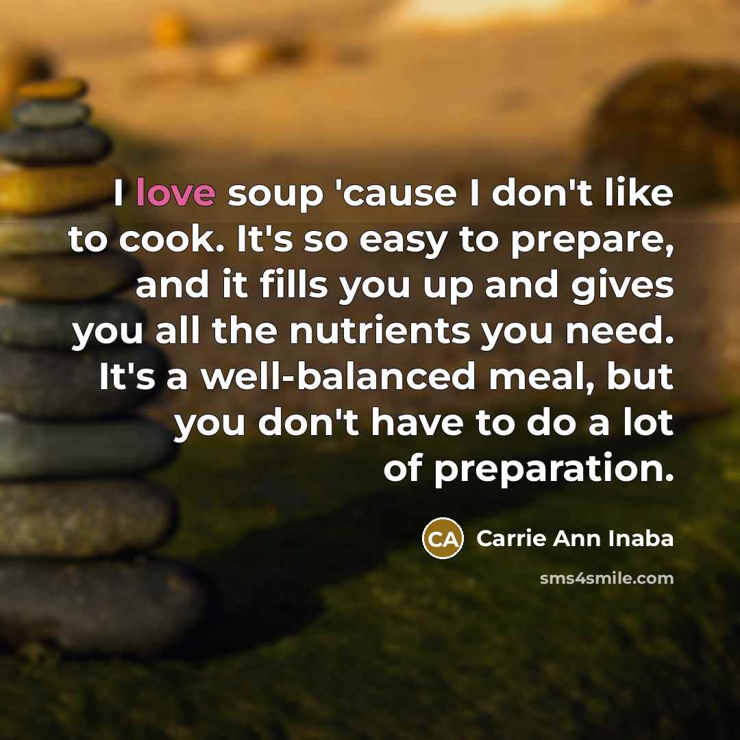 “I love soup 'cause I don't like to cook. It's…” quote by Carrie Ann Inaba