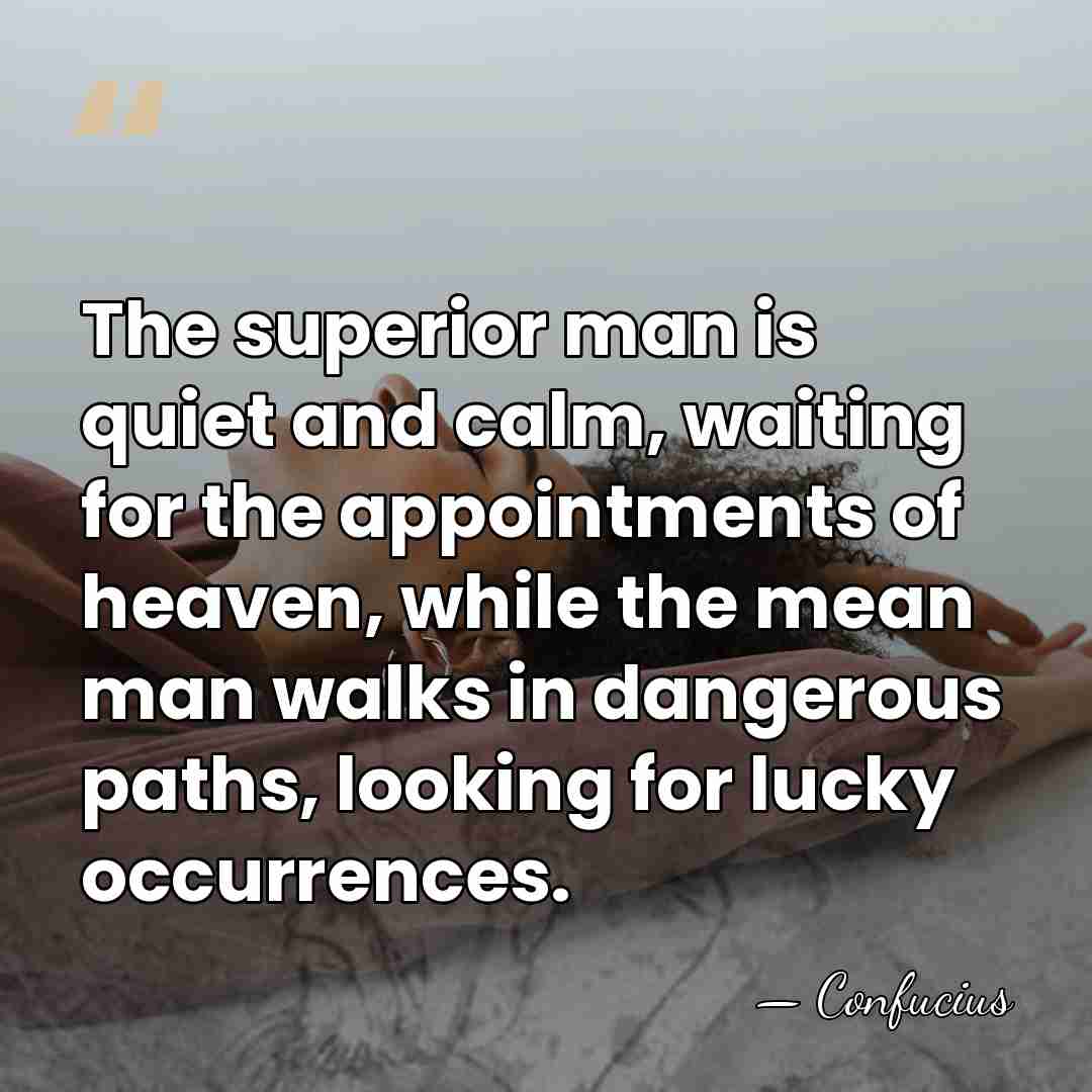 The superior man is quiet and calm, waiting for the appointments of&hellip; - Confucius
