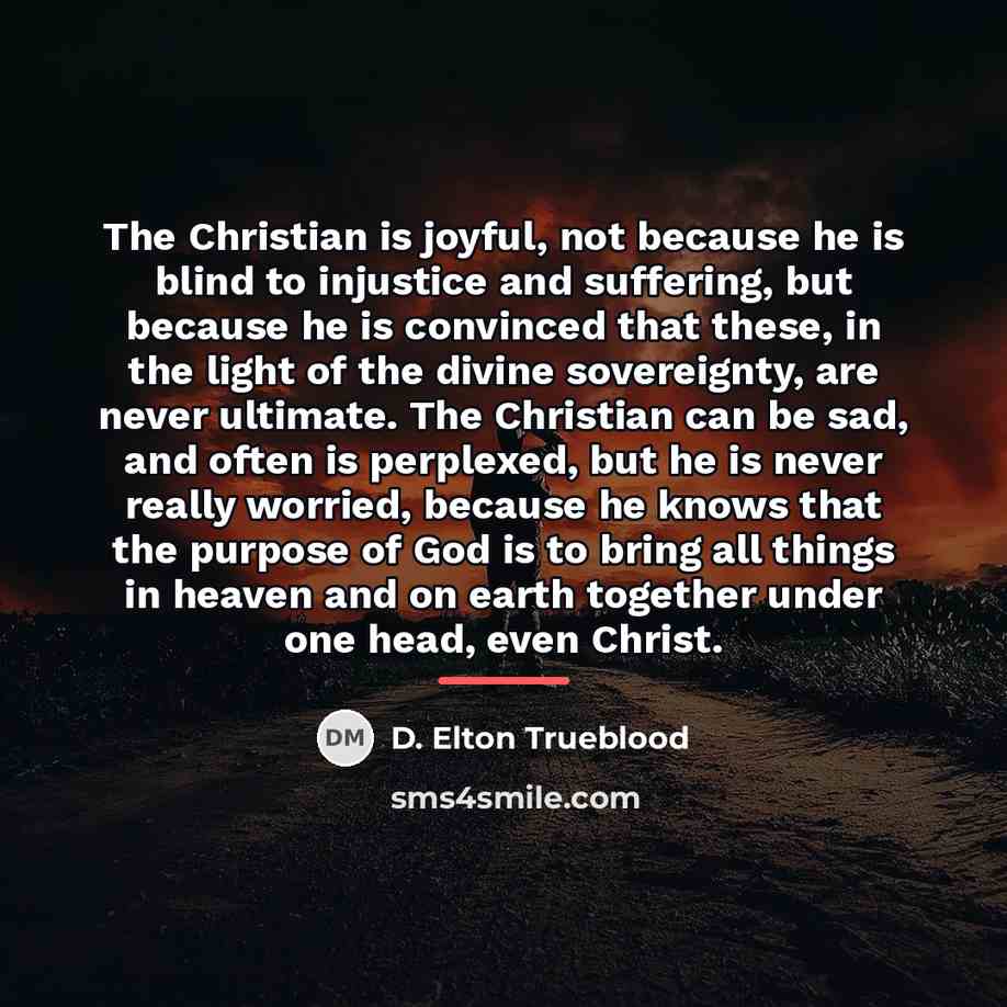 “The Christian is joyful, not because he is blind to…” quote by D. Elton Trueblood