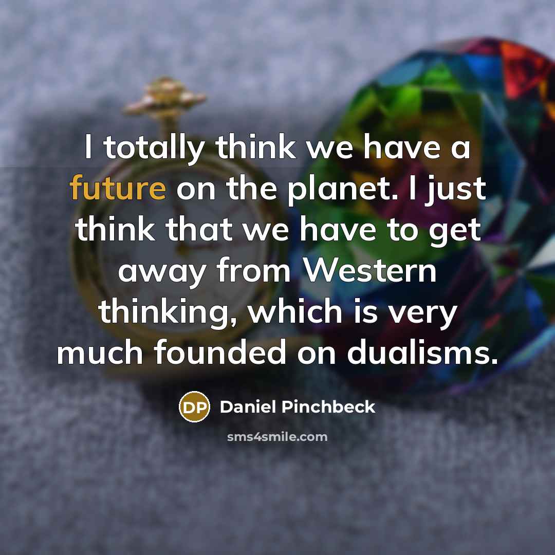 “I totally think we have a future on the planet.…” quote by Daniel Pinchbeck