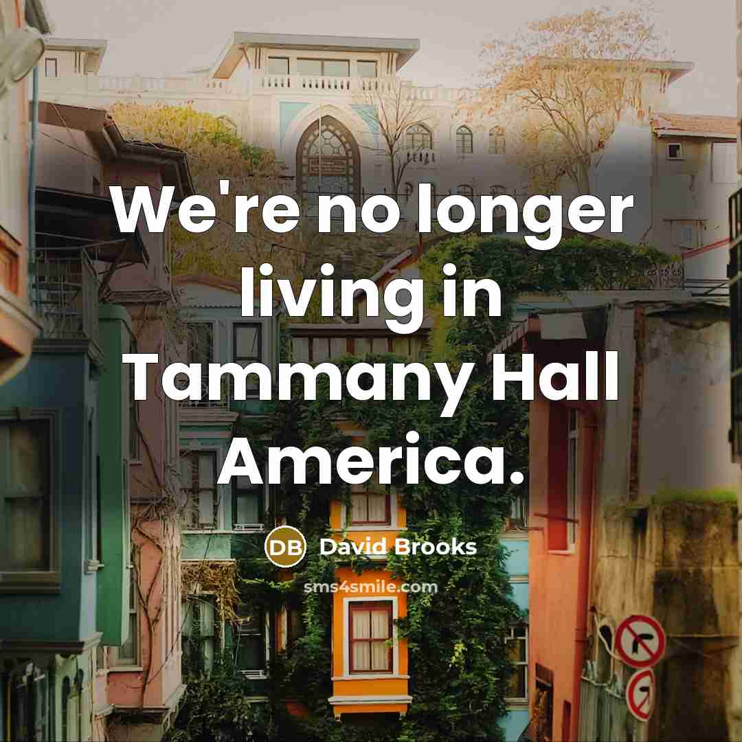 “We're no longer living in Tammany Hall America.…” quote by David Brooks