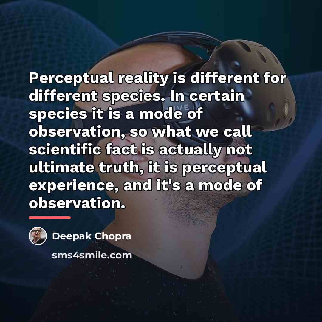 “Perceptual reality is different for different species. In certain species…” quote by Deepak Chopra