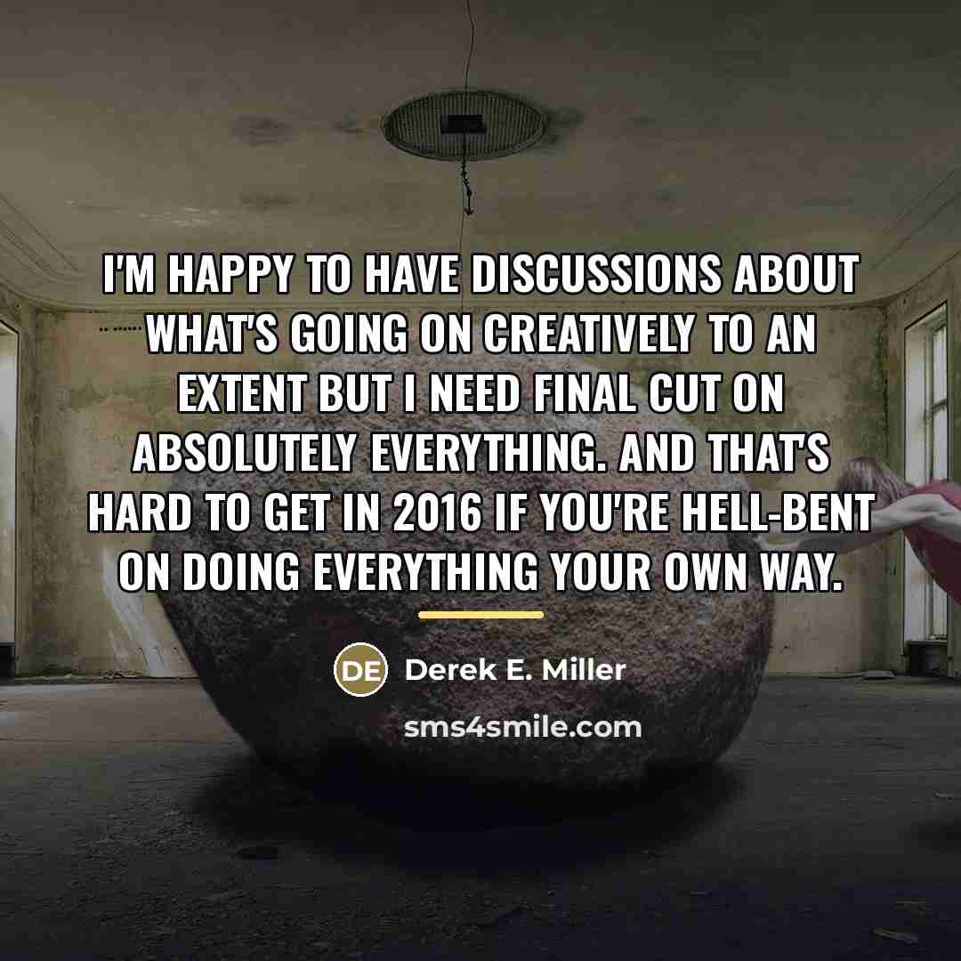 “I'm happy to have discussions about what's going on creatively…” quote by Derek E. Miller